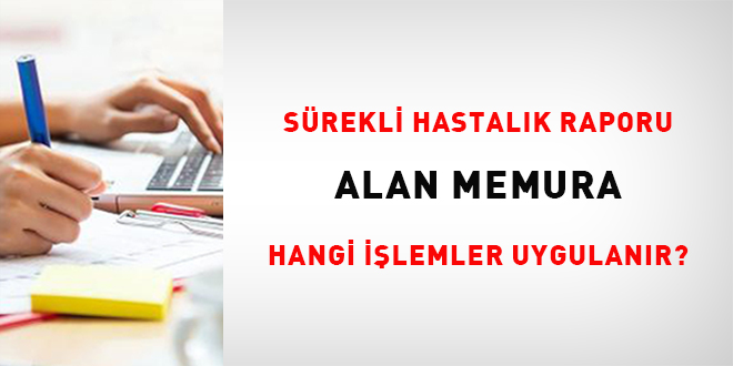 Sürekli Hastalık Raporu Alan Memura Hangi İşlemler Uygulanmalıdır?